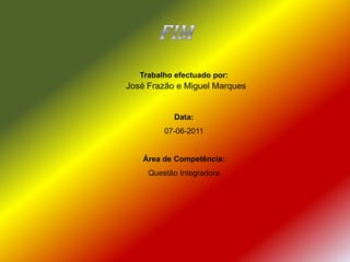 FimTrabalho efectuado por:Data:07-06-2011Área de Competência:Questão IntegradoraJosé Frazão e Miguel Marques