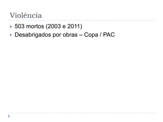 Violência
 503 mortos (2003 e 2011)
 Desabrigados por obras – Copa / PAC
 
