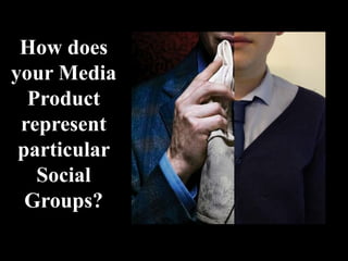 How does
your Media
Product
represent
particular
Social
Groups?
 
