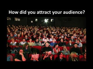 How did you attract your audience?
 
