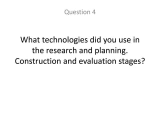 What technologies did you use in
the research and planning.
Construction and evaluation stages?
Question 4
 