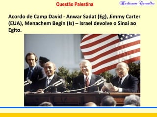 Questão Palestina
Acordo de Camp David - Anwar Sadat (Eg), Jimmy Carter
(EUA), Menachem Begin (Is) – Israel devolve o Sinai ao
Egito.
 