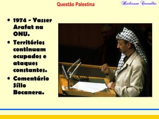 Questão Palestina
• 1974 - Yasser
Arafat na
ONU.
• Territórios
continuam
ocupados e
ataques
constantes.
• Comentário
Sílio
Bocanera.
 