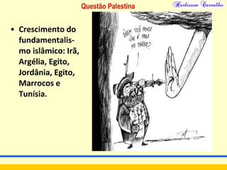 Questão Palestina
• Crescimento do
fundamentalis-
mo islâmico: Irã,
Argélia, Egito,
Jordânia, Egito,
Marrocos e
Tunísia.
 