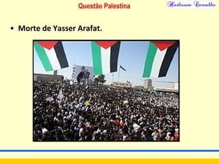 Questão Palestina
• Morte de Yasser Arafat.
 