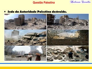 Questão Palestina
• Sede da Autoridade Palestina destruído.
 