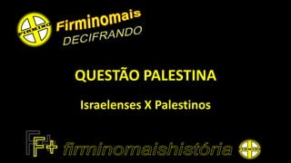 QUESTÃO PALESTINA 
Israelenses X Palestinos  