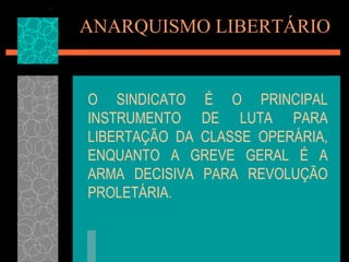 ANARQUISMO LIBERTÁRIO


O SINDICATO É O PRINCIPAL
INSTRUMENTO DE LUTA PARA
LIBERTAÇÃO DA CLASSE OPERÁRIA,
ENQUANTO A GREVE GERAL É A
ARMA DECISIVA PARA REVOLUÇÃO
PROLETÁRIA.
 