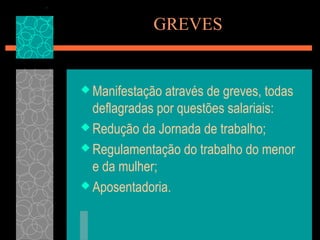 GREVES


 Manifestação através de greves, todas
  deflagradas por questões salariais:
 Redução da Jornada de trabalho;

 Regulamentação do trabalho do menor
  e da mulher;
 Aposentadoria.
 