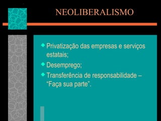 NEOLIBERALISMO


 Privatização   das empresas e serviços
  estatais;
 Desemprego;

 Transferência de responsabilidade –
  “Faça sua parte”.
 