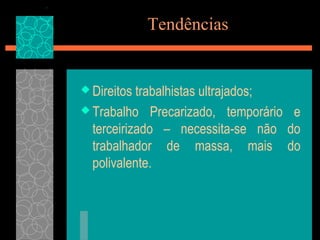 Tendências


 Direitos trabalhistas ultrajados;
 Trabalho Precarizado, temporário e
  terceirizado – necessita-se não do
  trabalhador de massa, mais do
  polivalente.
 