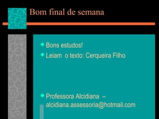 Bom final de semana


   Bons estudos!
   Leiam o texto: Cerqueira Filho




   Professora  Alcidiana –
    alcidiana.assessoria@hotmail.com
 