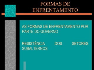 FORMAS DE
    ENFRENTAMENTO


AS FORMAS DE ENFRENTAMENTO POR
PARTE DO GOVERNO

RESISTÊNCIA   DOS     SETORES
SUBALTERNOS
 