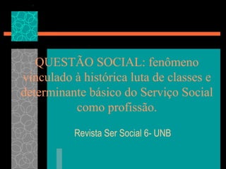 QUESTÃO SOCIAL: fenômeno
vinculado à histórica luta de classes e
determinante básico do Serviço Social
          como profissão.

          Revista Ser Social 6- UNB
 
