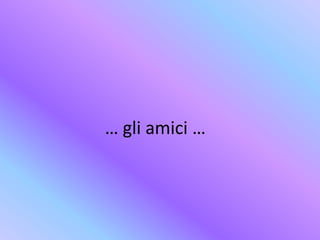… gli amici …
 