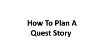 How To Plan A
Quest Story
 