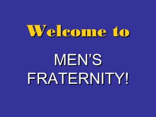 Welcome toWelcome to
MEN’SMEN’S
FRATERNITY!FRATERNITY!
 