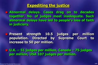 Expediting the justice
l Abnormal delays. Cases drag on to decades
together. No. of judges most inadequate. Such
abnormal ...