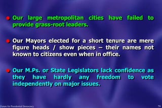 79
l Our large metropolitan cities have failed to
provide grass-root leaders.
l Our Mayors elected for a short tenure are ...