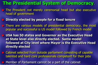 The Presidential System of Democracy.
l The President not merely ceremonial head but also executive
head of government
l D...