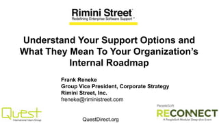QuestDirect.org
Understand Your Support Options and
What They Mean To Your Organization’s
Internal Roadmap
Frank Reneke
Group Vice President, Corporate Strategy
Rimini Street, Inc.
freneke@riministreet.com
 