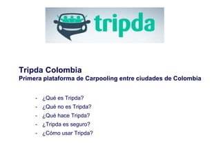 Tripda Colombia
Primera plataforma de Carpooling entre ciudades de Colombia
- ¿Qué es Tripda?
- ¿Qué no es Tripda?
- ¿Qué hace Tripda?
- ¿Tripda es seguro?
- ¿Cómo usar Tripda?
 