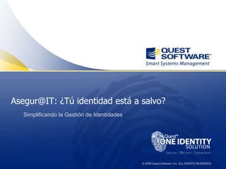 © 2009 Quest Software, Inc. ALL RIGHTS RESERVED
Asegur@IT: ¿Tú identidad está a salvo?
Simplificando la Gestión de Identidades
 