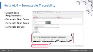 9© Perforce Software Inc. All Rights Reserved.
• Decompose
Requirements
• Generate Test Cases
• Generate Test Rules
• Generate Issues
Helix ALM – Immutable Traceability
 