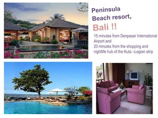 PeninsulaBeach resort, Bali !!15 minutes from Denpasar InternationalAirport and 20 minutes from the shopping andnightlife hub of the Kuta –Legian strip