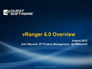 vRanger 6.0 Overview
                                      August 2012
John Maxwell, VP Product Management - @VMMaxwell




          © 2012 Quest Software Inc. All rights reserved.
 