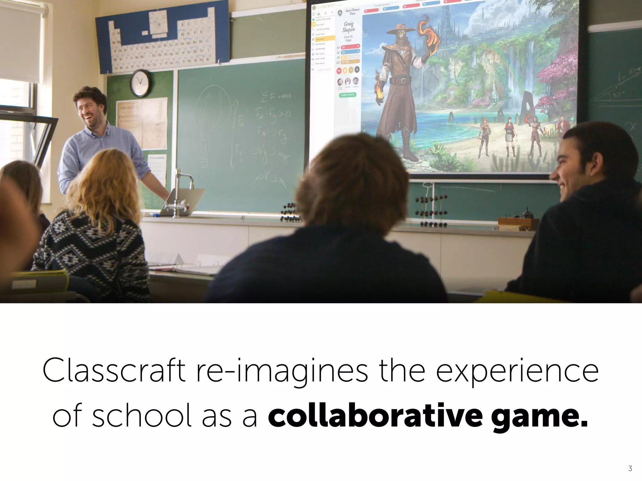 Classcraft re-imagines the experience
of school as a collaborative game. 
3
 