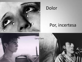 DolorPor, incertesa Man RayLarry Clark