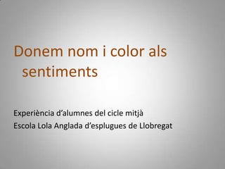 Donem nom i color als sentimentsExperiència d’alumnes del cicle mitjàEscola Lola Anglada d’esplugues de Llobregat