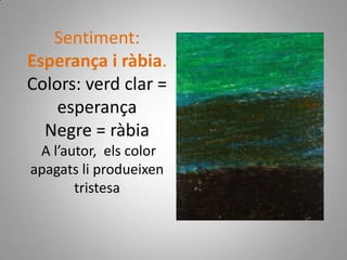 Sentiment: Esperança i ràbia.Colors: verd clar = esperançaNegre = ràbia  A l’autor,  els color apagats li produeixen tristesa 