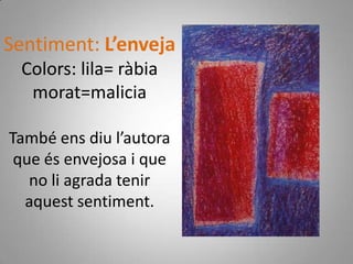 Sentiment: L’envejaColors: lila= ràbiamorat=malicia  També ens diu l’autora que és envejosa i que no li agrada tenir aquest sentiment.