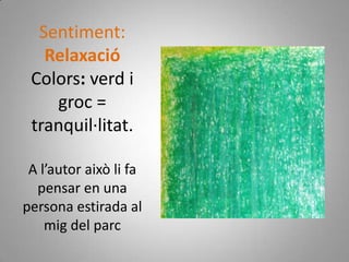 Sentiment: RelaxacióColors: verd i groc = tranquil·litat.A l’autor això li fa pensar en una persona estirada al mig del parc