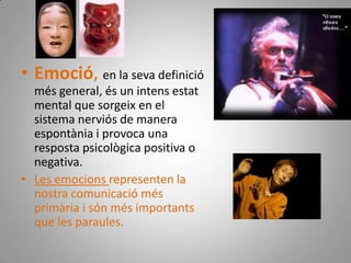 Emoció, en la seva definició més general, és un intens estat mental que sorgeix en el sistema nerviós de manera espontània i provoca una resposta psicològica positiva o negativa. 