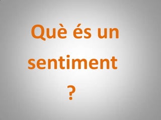 Les emocions representen la nostra comunicació més primària i són més importants que les paraules.Què és un    sentiment             ?