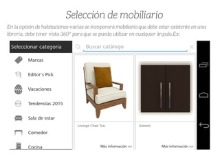 Selección de mobiliario
En la opción de habitaciones vacías se incoporará mobiliario que debe estar existente en una
librería, debe tener vista 360° para que se pueda utilizar en cualquier ángulo.Ex:
 