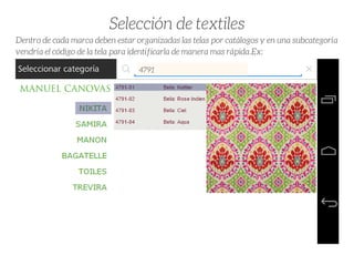 4791
Selección de textiles
Dentro de cada marca deben estar organizadas las telas por catálogos y en una subcategoría
vendría el código de la tela para identificarla de manera mas rápida.Ex:
 