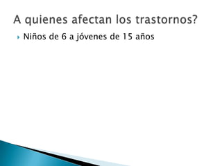 Niños de 6 a jóvenes de 15 añosA quienes afectan los trastornos?