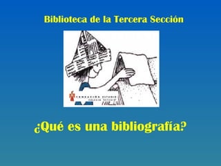 Biblioteca de la Tercera Sección 
¿Qué es una bibliografía? 
 