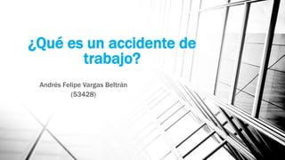 ¿Qué es un accidente de
trabajo?
Andrés Felipe Vargas Beltrán
(53428)
 