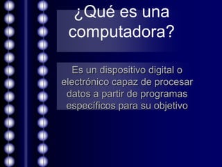 ¿Qué es una
computadora?
Es un dispositivo digital o
electrónico capaz de procesar
datos a partir de programas
específicos para su objetivo

 