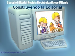 Consejo Editorial Revista Electrónica Nuevo Milenio Construyendo la Editorial Rocío Goyenaga Calvo . 2011 