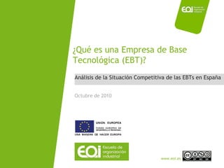 Análisis de la Situación Competitiva de las EBTs en España ¿Qué es una Empresa de Base Tecnológica (EBT)? Octubre de 2010 