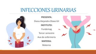 PRESENTA:
Diana Alejandra Otavo Gil
INSTITUTO:
Fundemag
Tercer semestre
Aux de enfermería
MATERIA:
Materno
INFECCIONES URINARIAS
 