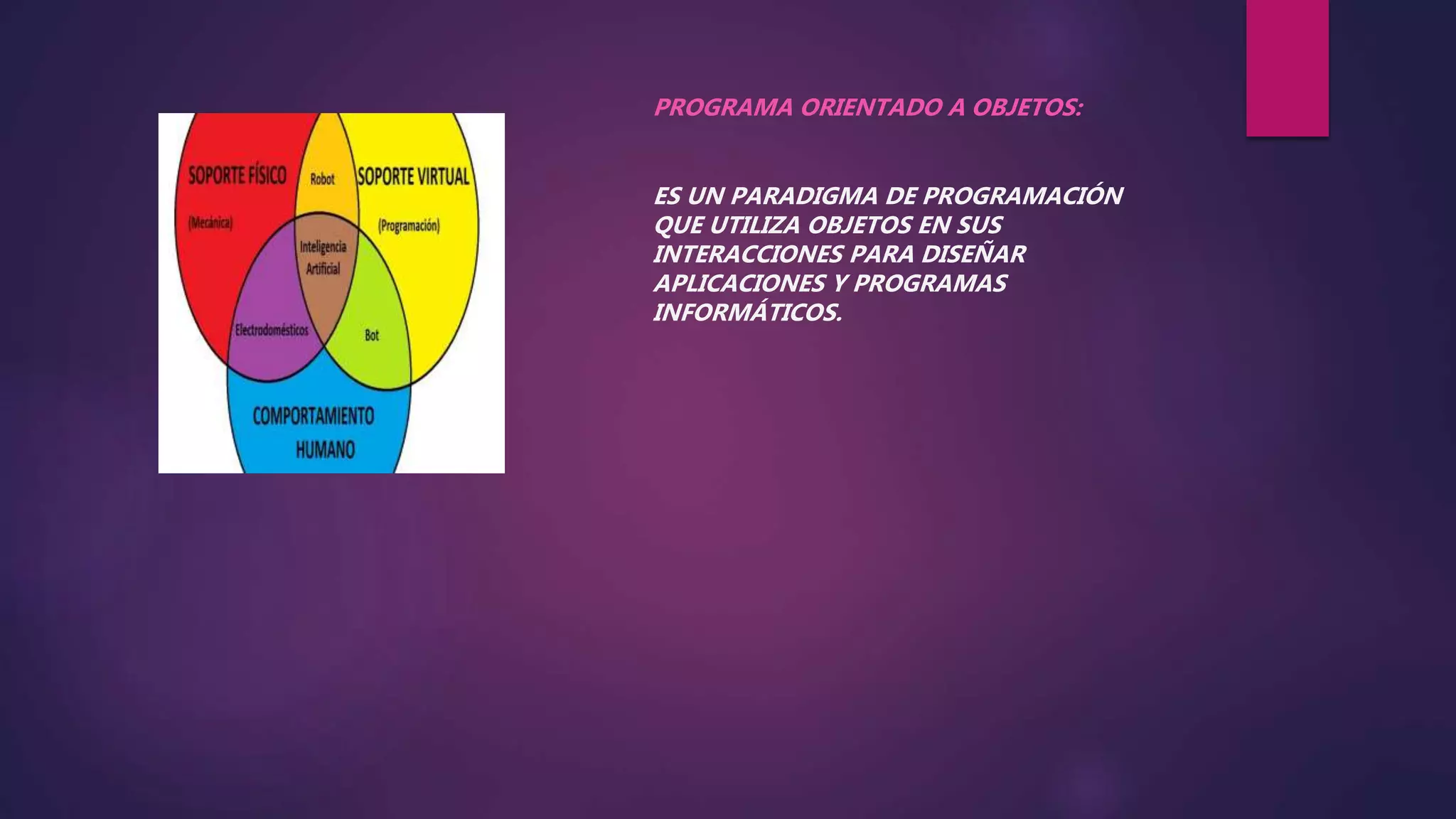 PROGRAMA ORIENTADO A OBJETOS:
ES UN PARADIGMA DE PROGRAMACIÓN
QUE UTILIZA OBJETOS EN SUS
INTERACCIONES PARA DISEÑAR
APLICACIONES Y PROGRAMAS
INFORMÁTICOS.
 