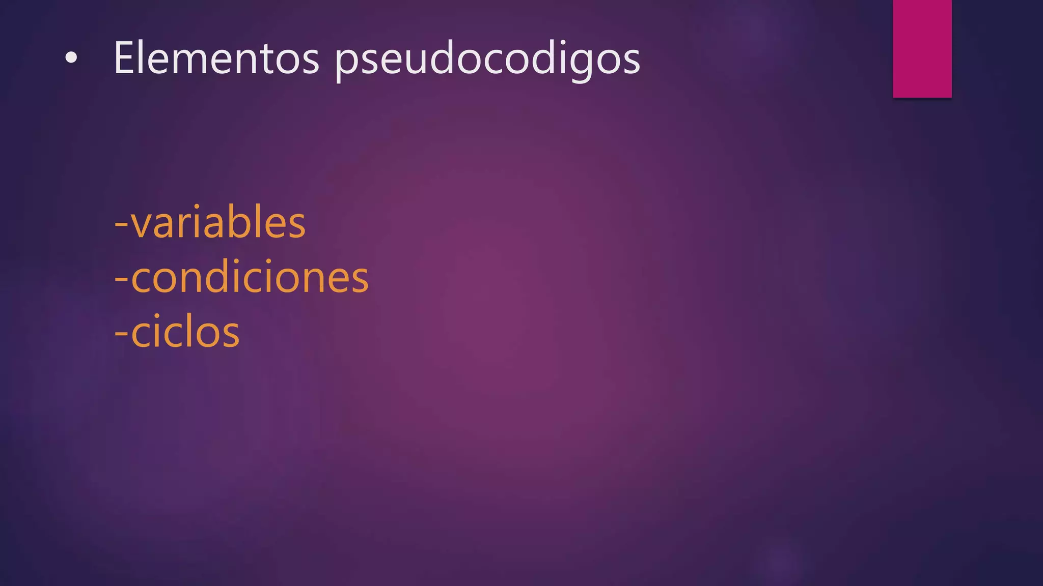 • Elementos pseudocodigos
-variables
-condiciones
-ciclos
 