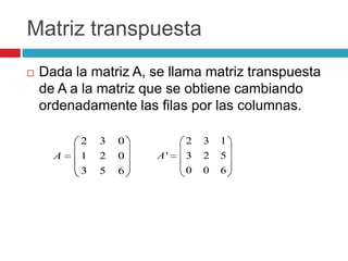 Matriz transpuestaDada la matriz A, se llama matriz transpuesta de A a la matriz que se obtiene cambiando ordenadamente las filas por las columnas.